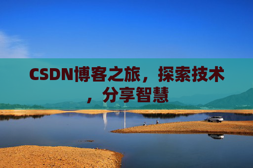 CSDN博客之旅,探索技术,分享智慧 CSDN博客之旅,探索技术,分享智慧